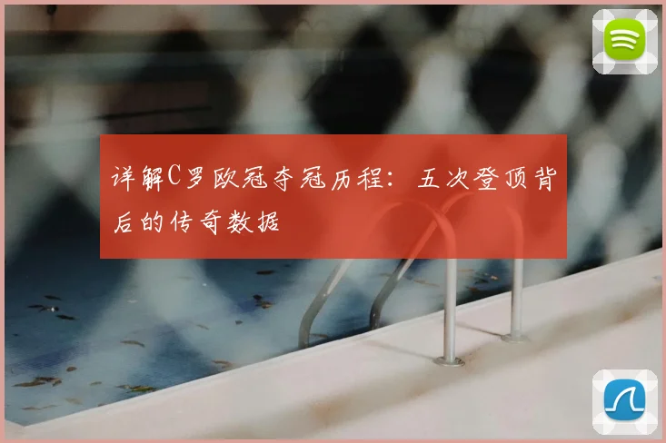 详解C罗欧冠夺冠历程:五次登顶背后的传奇数据