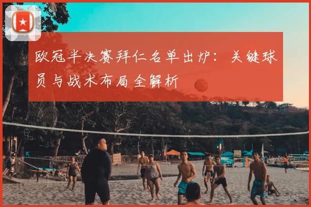 欧冠半决赛拜仁名单出炉：关键球员与战术布局全解析