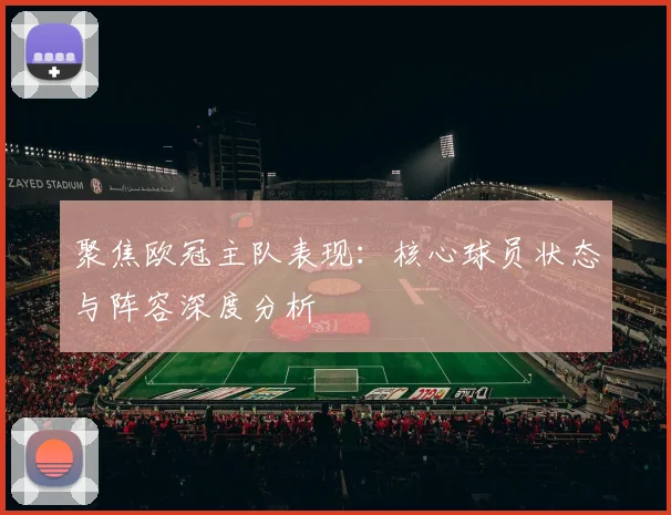 聚焦欧冠主队表现：核心球员状态与阵容深度分析