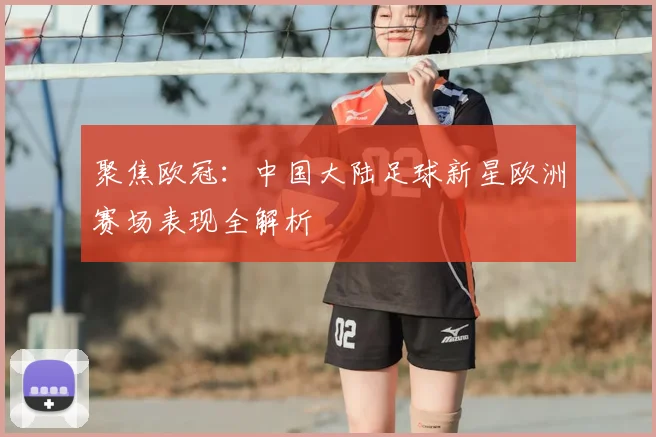 聚焦欧冠：中国大陆足球新星欧洲赛场表现全解析