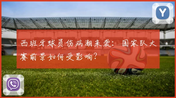 西班牙球员伤病潮来袭：国家队大赛前景如何受影响？