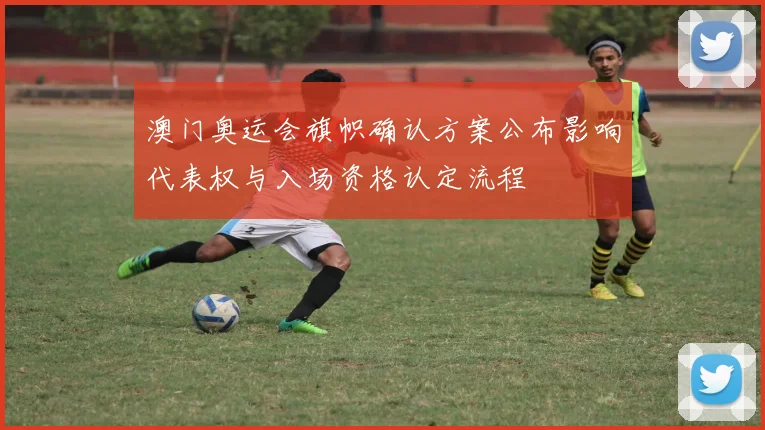 澳门奥运会旗帜确认方案公布影响代表权与入场资格认定流程