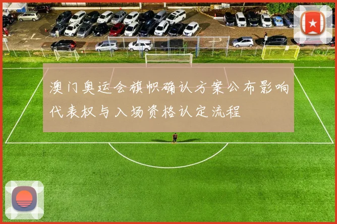 澳门奥运会旗帜确认方案公布影响代表权与入场资格认定流程