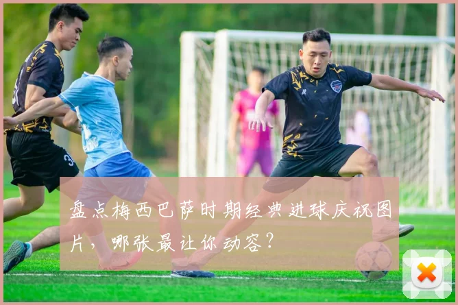 盘点梅西巴萨时期经典进球庆祝图片，哪张最让你动容？