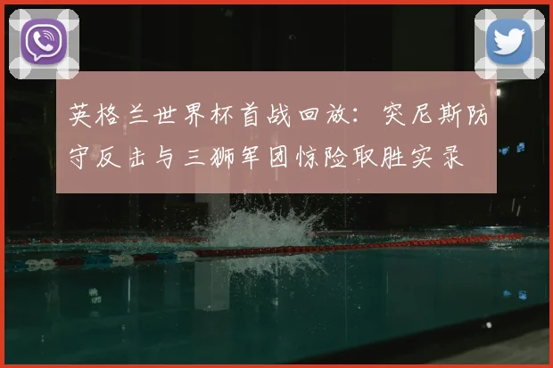 英格兰世界杯首战回放：突尼斯防守反击与三狮军团惊险取胜实录