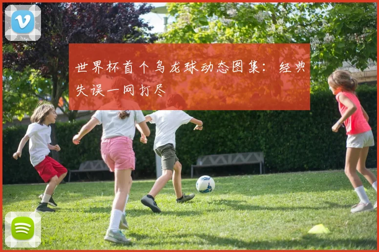 世界杯首个乌龙球动态图集：经典失误一网打尽