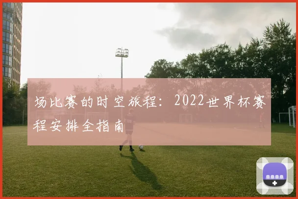 场比赛的时空旅程：2022世界杯赛程安排全指南