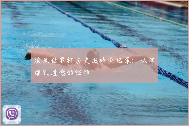 埃及世界杯历史成绩全记录：从辉煌到遗憾的征程