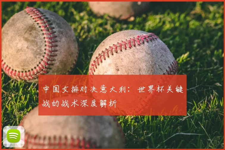 中国女排对决意大利：世界杯关键战的战术深度解析