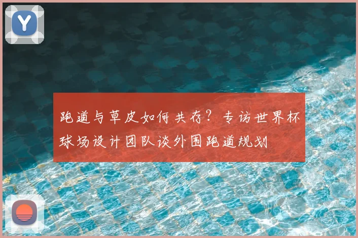 跑道与草皮如何共存？专访世界杯球场设计团队谈外围跑道规划