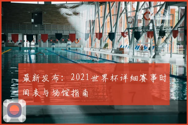 最新发布：2021世界杯详细赛事时间表与场馆指南