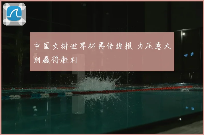 中国女排世界杯再传捷报 力压意大利赢得胜利