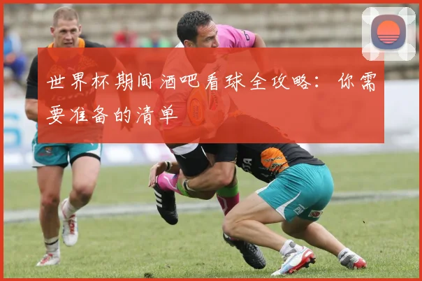 世界杯期间酒吧看球全攻略:你需要准备的清单