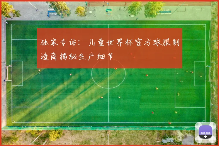 独家专访:儿童世界杯官方球服制造商揭秘生产细节
