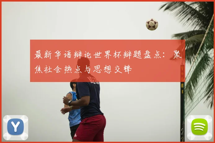 最新华语辩论世界杯辩题盘点：聚焦社会热点与思想交锋
