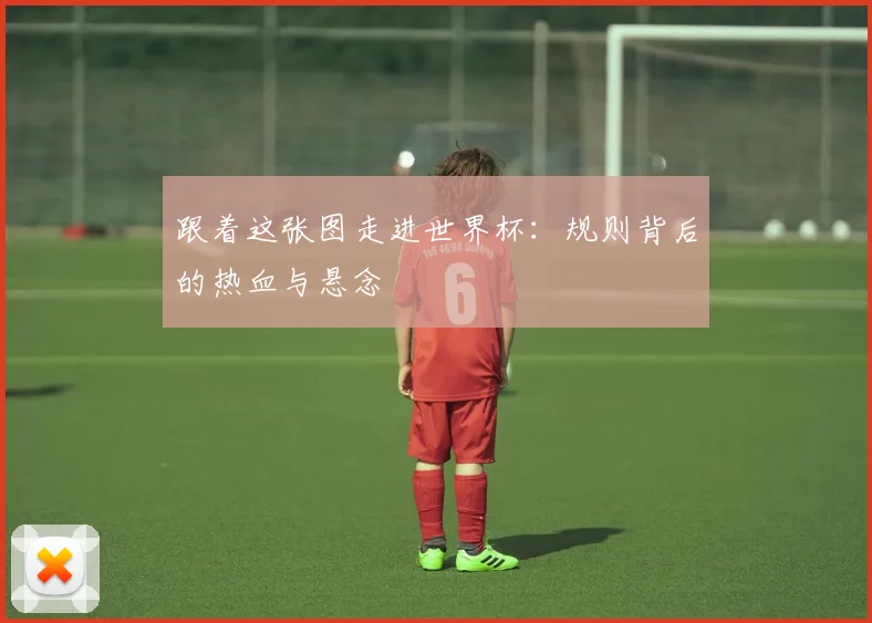 跟着这张图走进世界杯：规则背后的热血与悬念