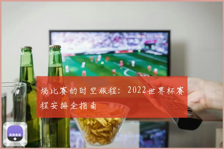 场比赛的时空旅程：2022世界杯赛程安排全指南